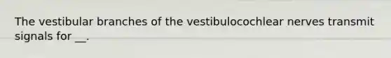 The vestibular branches of the vestibulocochlear nerves transmit signals for __.