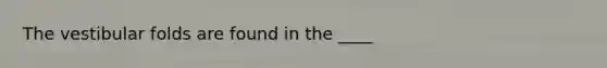 The vestibular folds are found in the ____