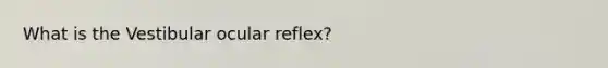 What is the Vestibular ocular reflex?