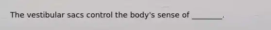 The vestibular sacs control the body's sense of ________.