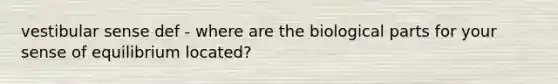 vestibular sense def - where are the biological parts for your sense of equilibrium located?
