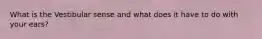 What is the Vestibular sense and what does it have to do with your ears?