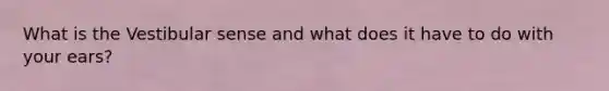 What is the Vestibular sense and what does it have to do with your ears?