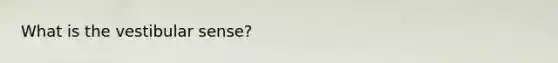 What is the vestibular sense?