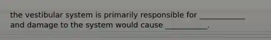 the vestibular system is primarily responsible for ____________ and damage to the system would cause ___________.