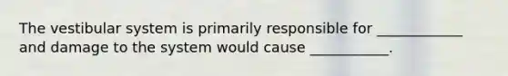 The vestibular system is primarily responsible for ____________ and damage to the system would cause ___________.
