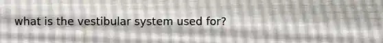 what is the vestibular system used for?