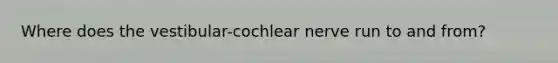 Where does the vestibular-cochlear nerve run to and from?