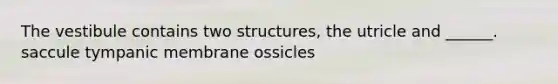 The vestibule contains two structures, the utricle and ______. saccule tympanic membrane ossicles