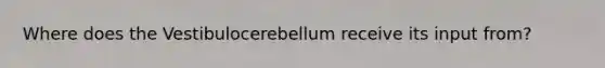 Where does the Vestibulocerebellum receive its input from?