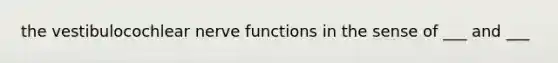 the vestibulocochlear nerve functions in the sense of ___ and ___