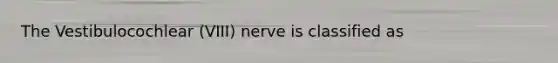 The Vestibulocochlear (VIII) nerve is classified as