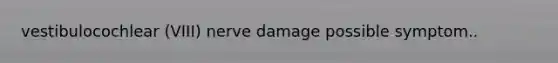 vestibulocochlear (VIII) nerve damage possible symptom..