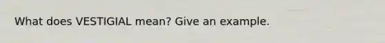What does VESTIGIAL mean? Give an example.