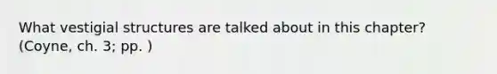 What vestigial structures are talked about in this chapter? (Coyne, ch. 3; pp. )