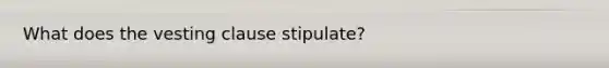 What does the vesting clause stipulate?