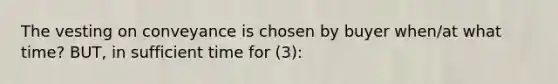 The vesting on conveyance is chosen by buyer when/at what time? BUT, in sufficient time for (3):