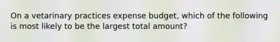 On a vetarinary practices expense budget, which of the following is most likely to be the largest total amount?