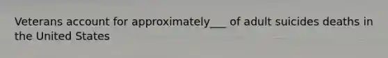 Veterans account for approximately___ of adult suicides deaths in the United States