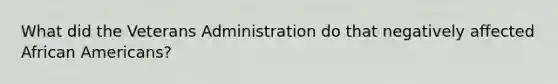 What did the Veterans Administration do that negatively affected African Americans?