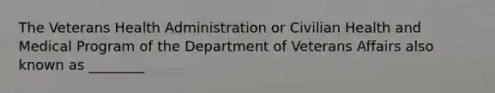 The Veterans Health Administration or Civilian Health and Medical Program of the Department of Veterans Affairs also known as ________