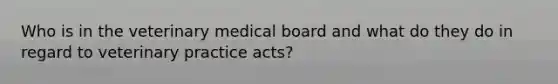 Who is in the veterinary medical board and what do they do in regard to veterinary practice acts?