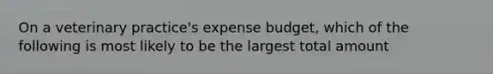 On a veterinary practice's expense budget, which of the following is most likely to be the largest total amount