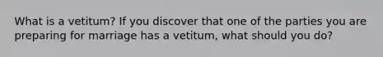 What is a vetitum? If you discover that one of the parties you are preparing for marriage has a vetitum, what should you do?