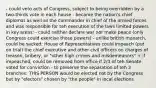 - could veto acts of Congress, subject to being overridden by a two-thirds vote in each house - became the nation's chief diplomat as well as the commander in chief of the armed forces and was responsible for teh execution of the laws limited powers in key areas: - could neither declare war nor make peace (only Congress could exercise those powers) - unlike british monarch, could be sacked: House of Representatives could impeach (put on trial) the chief executive and other civil officers on charges of treason, bribery, or "other high crimes and misdemeanors" + if impeached, could be removed from office if 2/3 of teh Senate voted for conviction - to preserve the separation of teh 3 branches: THIS PERSON would be elected not by the Congress but by "electors" chosen by "the people" in local elections