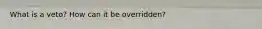 What is a veto? How can it be overridden?