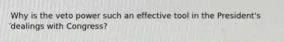 Why is the veto power such an effective tool in the President's dealings with Congress?