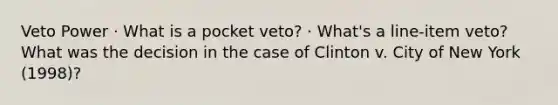 Veto Power · What is a pocket veto? · What's a line-item veto? What was the decision in the case of Clinton v. City of New York (1998)?