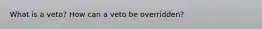 What is a veto? How can a veto be overridden?