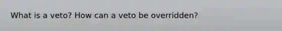 What is a veto? How can a veto be overridden?