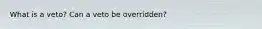 What is a veto? Can a veto be overridden?