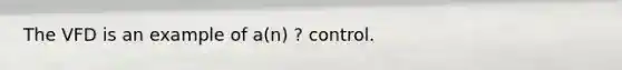 The VFD is an example of a(n) ? control.