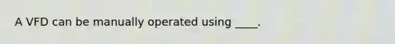 A VFD can be manually operated using ____.