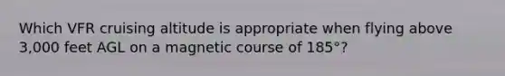 Which VFR cruising altitude is appropriate when flying above 3,000 feet AGL on a magnetic course of 185°?