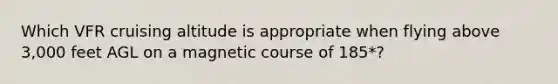 Which VFR cruising altitude is appropriate when flying above 3,000 feet AGL on a magnetic course of 185*?