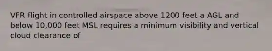 VFR flight in controlled airspace above 1200 feet a AGL and below 10,000 feet MSL requires a minimum visibility and vertical cloud clearance of