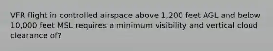 VFR flight in controlled airspace above 1,200 feet AGL and below 10,000 feet MSL requires a minimum visibility and vertical cloud clearance of?