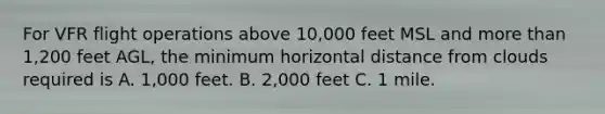 For VFR flight operations above 10,000 feet MSL and more than 1,200 feet AGL, the minimum horizontal distance from clouds required is A. 1,000 feet. B. 2,000 feet C. 1 mile.