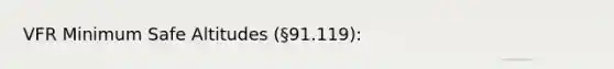 VFR Minimum Safe Altitudes (§91.119):
