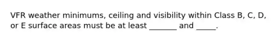 VFR weather minimums, ceiling and visibility within Class B, C, D, or E surface areas must be at least _______ and _____.