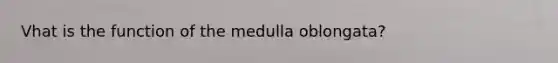 Vhat is the function of the medulla oblongata?