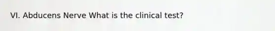 VI. Abducens Nerve What is the clinical test?