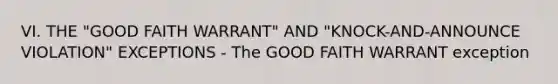 VI. THE "GOOD FAITH WARRANT" AND "KNOCK-AND-ANNOUNCE VIOLATION" EXCEPTIONS - The GOOD FAITH WARRANT exception