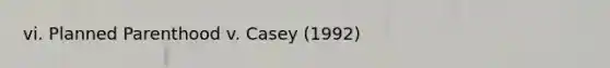 vi. Planned Parenthood v. Casey (1992)