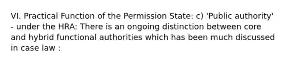 VI. Practical Function of the Permission State: c) 'Public authority' - under the HRA: There is an ongoing distinction between core and hybrid functional authorities which has been much discussed in case law :