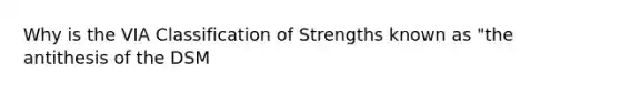 Why is the VIA Classification of Strengths known as "the antithesis of the DSM